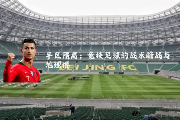 半区隔离：竞技足球的战术暗战与地理博弈