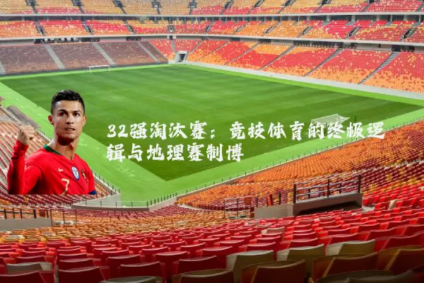 32强淘汰赛：竞技体育的终极逻辑与地理赛制博弈
