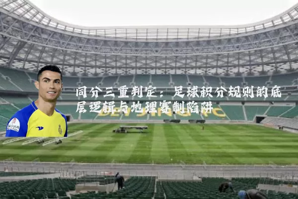 同分三重判定：足球积分规则的底层逻辑与地理赛制陷阱