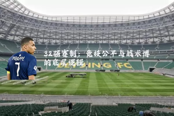 32强赛制：竞技公平与战术博弈的底层逻辑