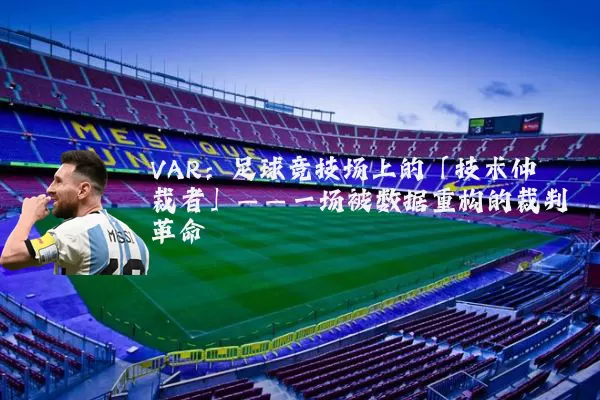 VAR：足球竞技场上的「技术仲裁者」——一场被数据重构的裁判革命
