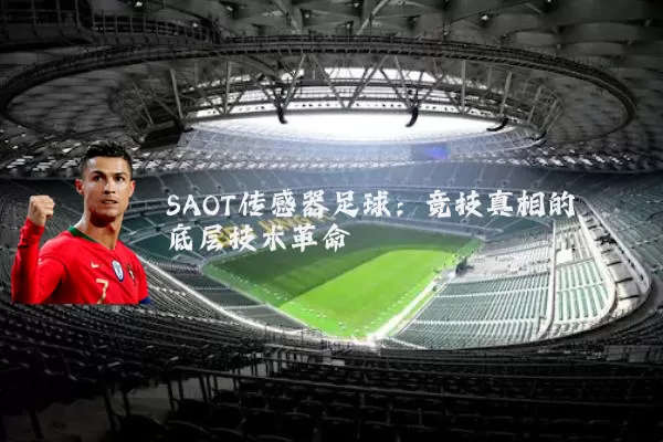 SAOT传感器足球：竞技真相的底层技术革命