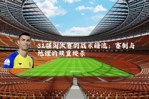 32强淘汰赛的战术暗流：赛制与地理的双重绞杀