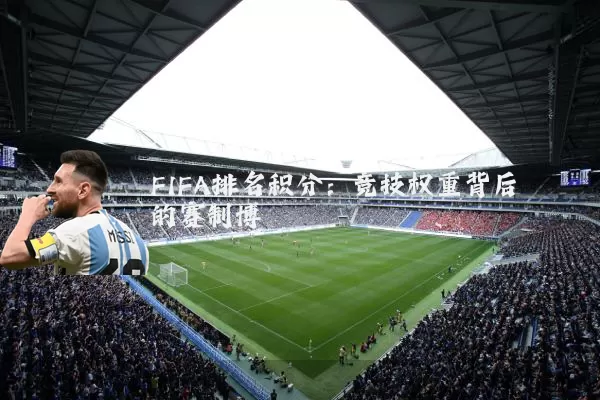 FIFA排名积分:竞技权重背后的赛制博弈
