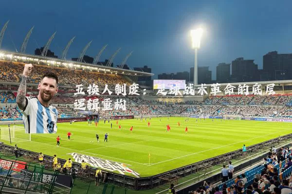 五换人制度：足球战术革命的底层逻辑重构