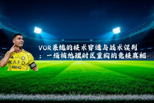 VOR系统的技术穿透与战术误判：一场被地理时区重构的竞技真相