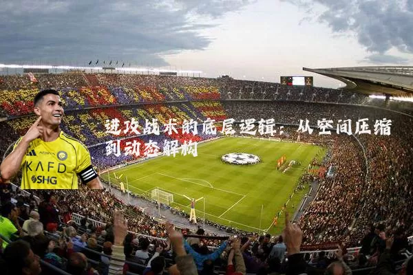 进攻战术的底层逻辑:从空间压缩到动态解构