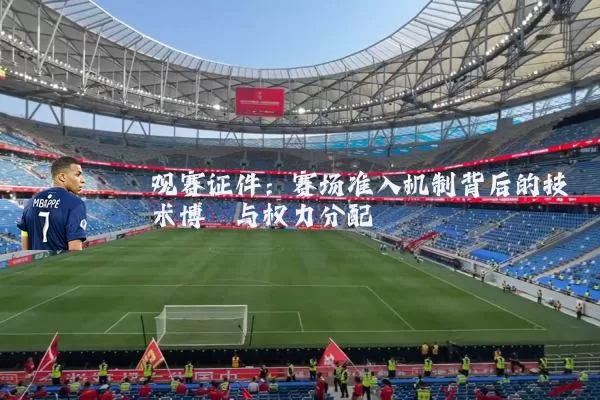 观赛证件:赛场准入机制背后的技术博弈与权力分配