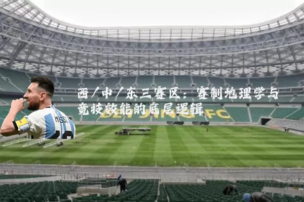 西/中/东三赛区：赛制地理学与竞技效能的底层逻辑