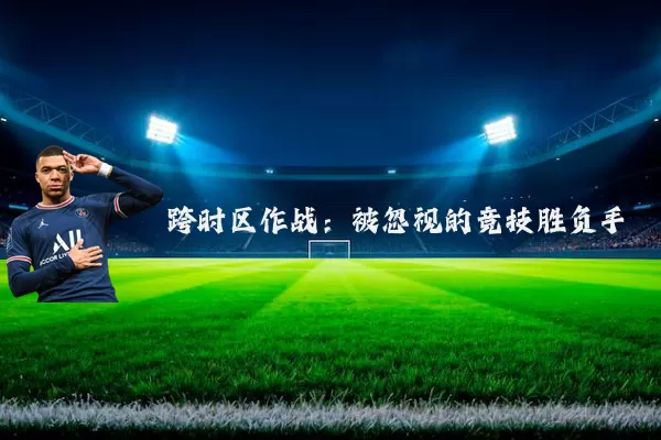 跨时区作战:被忽视的竞技胜负手