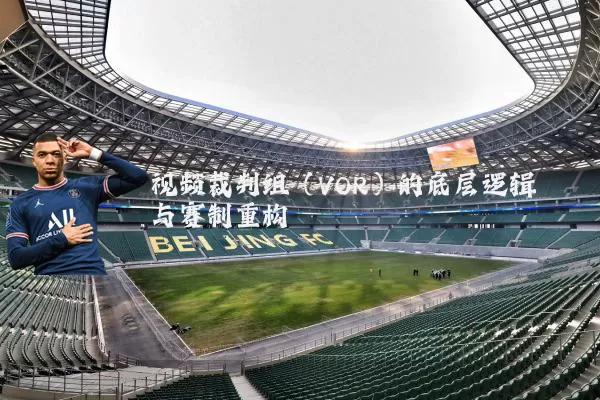 视频裁判组（VOR）的底层逻辑与赛制重构