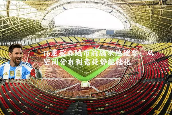 16座承办城市的战术地理学：从空间分布到竞技势能转化