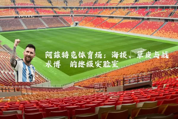 阿兹特克体育场:海拔、草皮与战术博弈的终极实验室