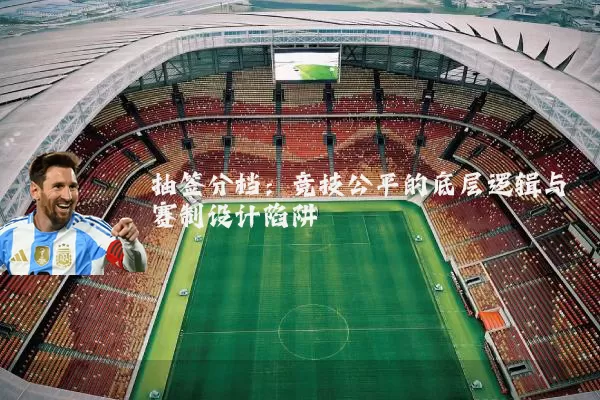抽签分档：竞技公平的底层逻辑与赛制设计陷阱