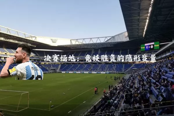 决赛场地：竞技胜负的隐形变量