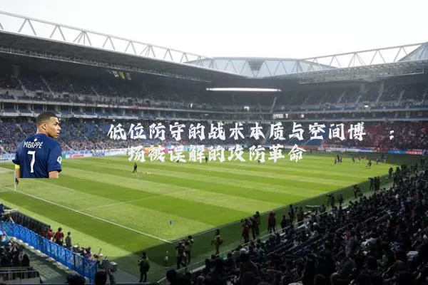 低位防守的战术本质与空间博弈：一场被误解的攻防革命